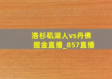 洛杉矶湖人vs丹佛掘金直播_857直播