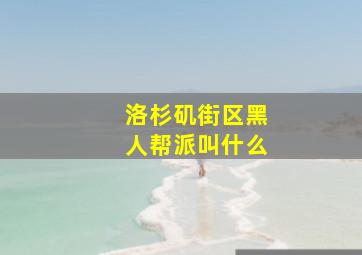 洛杉矶街区黑人帮派叫什么