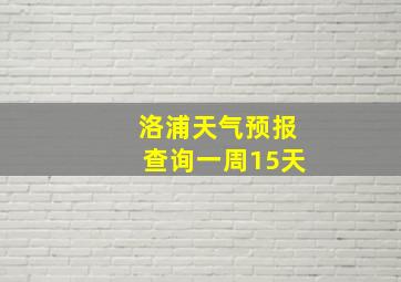 洛浦天气预报查询一周15天