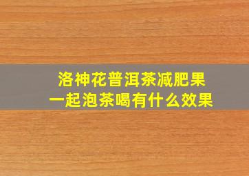 洛神花普洱茶减肥果一起泡茶喝有什么效果