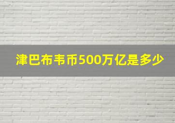 津巴布韦币500万亿是多少