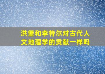 洪堡和李特尔对古代人文地理学的贡献一样吗