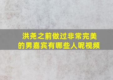 洪尧之前做过非常完美的男嘉宾有哪些人呢视频