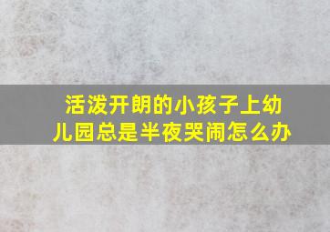 活泼开朗的小孩子上幼儿园总是半夜哭闹怎么办