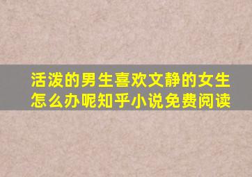 活泼的男生喜欢文静的女生怎么办呢知乎小说免费阅读