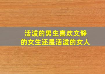 活泼的男生喜欢文静的女生还是活泼的女人