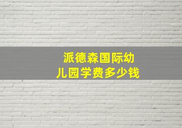 派德森国际幼儿园学费多少钱