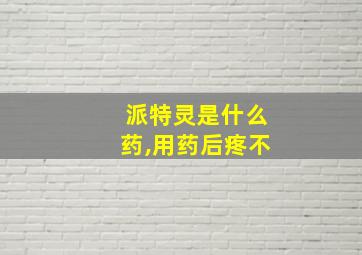 派特灵是什么药,用药后疼不