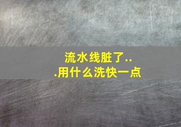 流水线脏了...用什么洗快一点