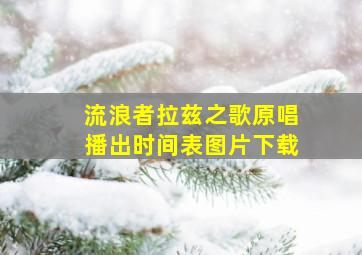 流浪者拉兹之歌原唱播出时间表图片下载