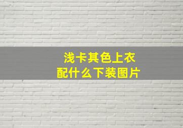 浅卡其色上衣配什么下装图片