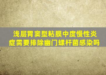 浅层胃窦型粘膜中度慢性炎症需要排除幽门螺杆菌感染吗