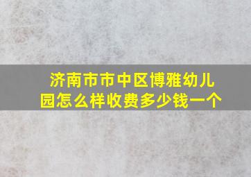 济南市市中区博雅幼儿园怎么样收费多少钱一个