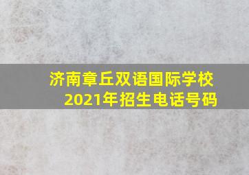 济南章丘双语国际学校2021年招生电话号码