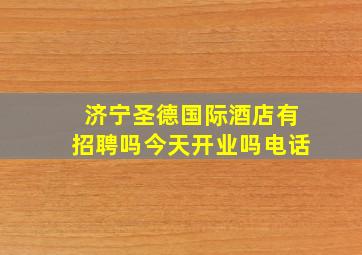 济宁圣德国际酒店有招聘吗今天开业吗电话