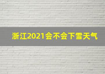 浙江2021会不会下雪天气