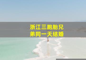 浙江三胞胎兄弟同一天结婚