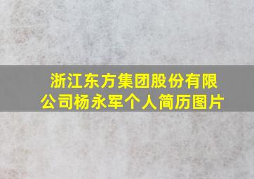 浙江东方集团股份有限公司杨永军个人简历图片