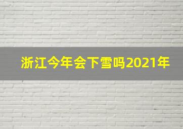 浙江今年会下雪吗2021年