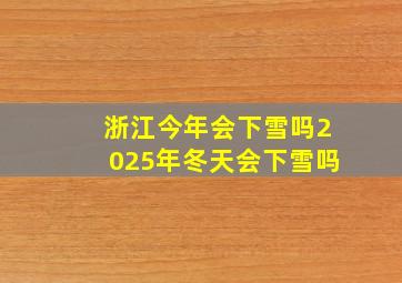 浙江今年会下雪吗2025年冬天会下雪吗