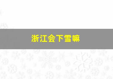 浙江会下雪嘛