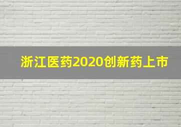 浙江医药2020创新药上市