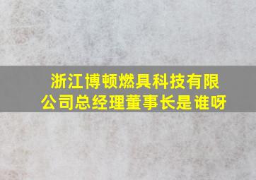 浙江博顿燃具科技有限公司总经理董事长是谁呀