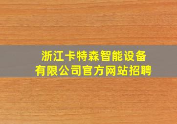 浙江卡特森智能设备有限公司官方网站招聘