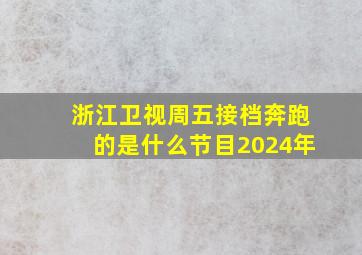 浙江卫视周五接档奔跑的是什么节目2024年