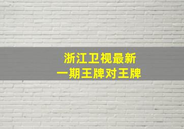 浙江卫视最新一期王牌对王牌