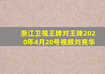 浙江卫视王牌对王牌2020年4月20号视频刘宪华