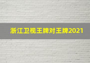 浙江卫视王牌对王牌2021