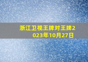 浙江卫视王牌对王牌2023年10月27日