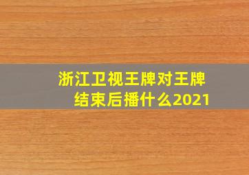 浙江卫视王牌对王牌结束后播什么2021