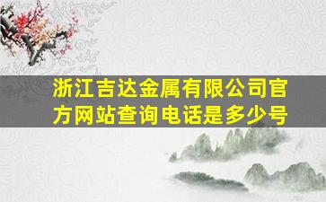 浙江吉达金属有限公司官方网站查询电话是多少号