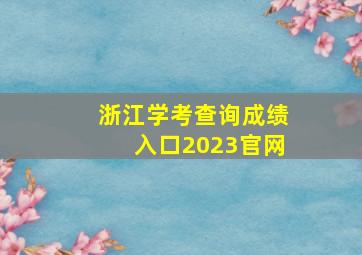 浙江学考查询成绩入口2023官网