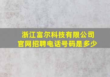 浙江富尔科技有限公司官网招聘电话号码是多少