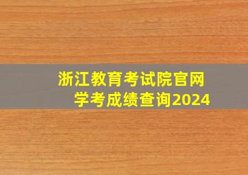 浙江教育考试院官网学考成绩查询2024