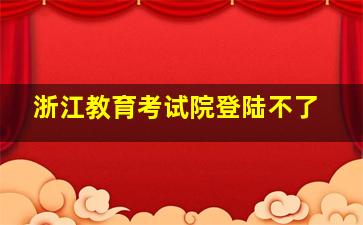 浙江教育考试院登陆不了