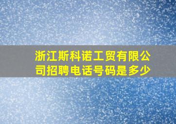 浙江斯科诺工贸有限公司招聘电话号码是多少