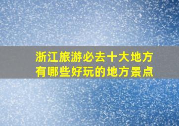 浙江旅游必去十大地方有哪些好玩的地方景点