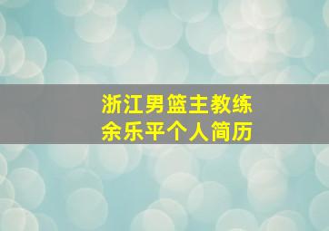 浙江男篮主教练余乐平个人简历