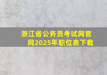 浙江省公务员考试网官网2025年职位表下载