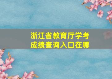 浙江省教育厅学考成绩查询入口在哪