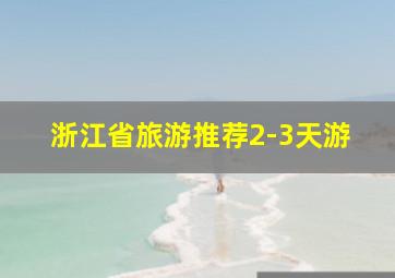 浙江省旅游推荐2-3天游