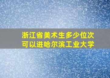 浙江省美术生多少位次可以进哈尔滨工业大学