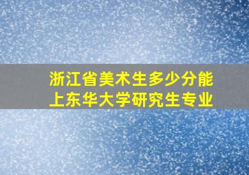 浙江省美术生多少分能上东华大学研究生专业