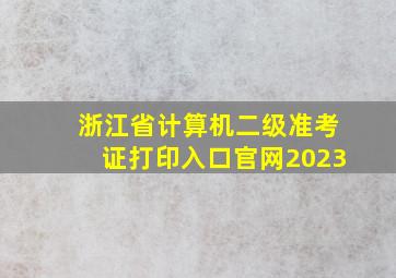 浙江省计算机二级准考证打印入口官网2023