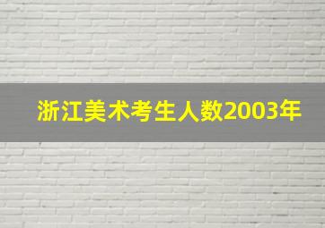 浙江美术考生人数2003年