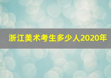 浙江美术考生多少人2020年